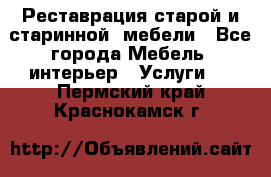 Реставрация старой и старинной  мебели - Все города Мебель, интерьер » Услуги   . Пермский край,Краснокамск г.